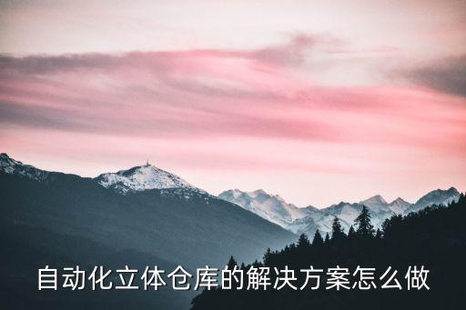 自動化立體倉庫的解決方案怎么做