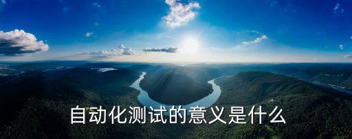  自動(dòng)化測(cè)試的意義是什么