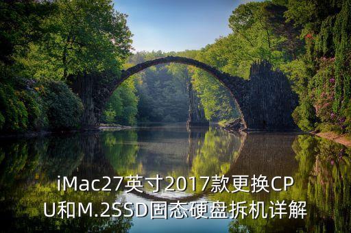 iMac27英寸2017款更換CPU和M.2SSD固態(tài)硬盤拆機(jī)詳解