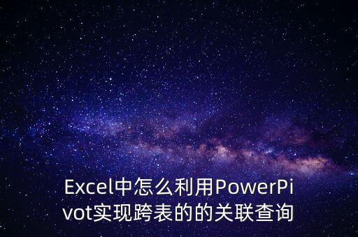 Excel中怎么利用PowerPivot實現(xiàn)跨表的的關(guān)聯(lián)查詢