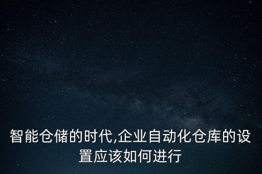 智能倉儲的時代,企業(yè)自動化倉庫的設(shè)置應(yīng)該如何進行