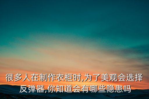 很多人在制作衣柜時(shí),為了美觀會(huì)選擇 反彈器,你知道會(huì)有哪些隱患嗎