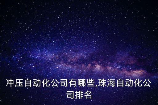 珠海沖壓自動化公司有哪些,珠海自動化公司排名