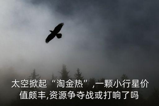  太空掀起“淘金熱”,一顆小行星價值頗豐,資源爭奪戰(zhàn)或打響了嗎