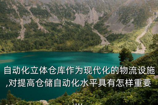 自動(dòng)化立體倉庫作為現(xiàn)代化的物流設(shè)施,對提高倉儲(chǔ)自動(dòng)化水平具有怎樣重要...