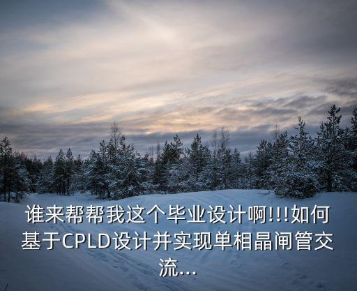 誰來幫幫我這個畢業(yè)設(shè)計啊!!!如何基于CPLD設(shè)計并實現(xiàn)單相晶閘管交流...