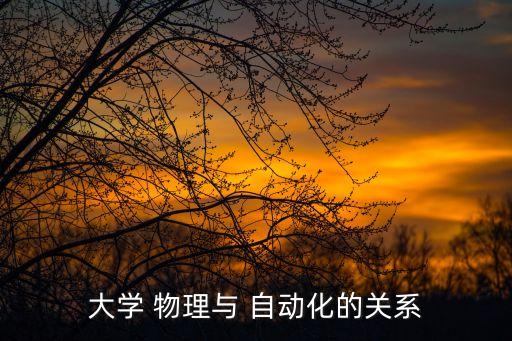 大學(xué) 物理與 自動(dòng)化的關(guān)系