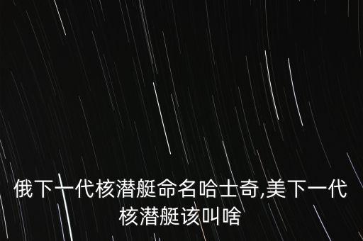 哈士奇機(jī)器人,俄下一代核潛艇命名哈士奇