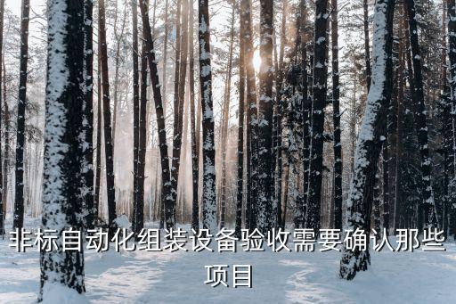 非標(biāo)自動(dòng)化組裝設(shè)備驗(yàn)收需要確認(rèn)那些項(xiàng)目