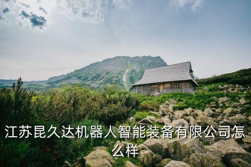 江蘇昆久達機器人智能裝備有限公司怎么樣
