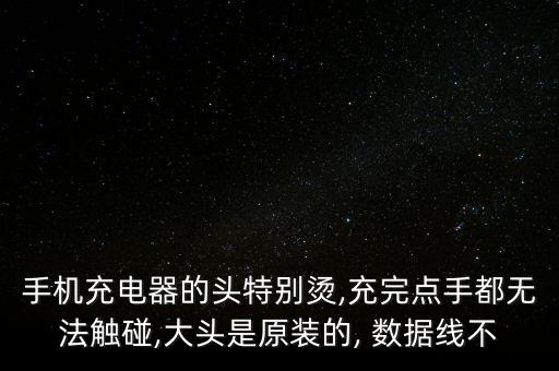 手機充電器的頭特別燙,充完點手都無法觸碰,大頭是原裝的, 數(shù)據(jù)線不