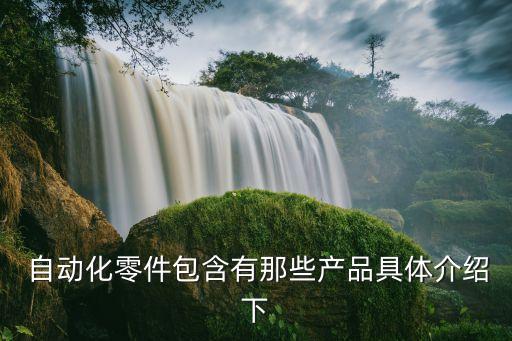  自動化零件包含有那些產(chǎn)品具體介紹下