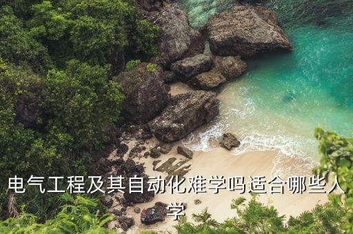 電氣工程及其自動化難學(xué)嗎適合哪些人學(xué)