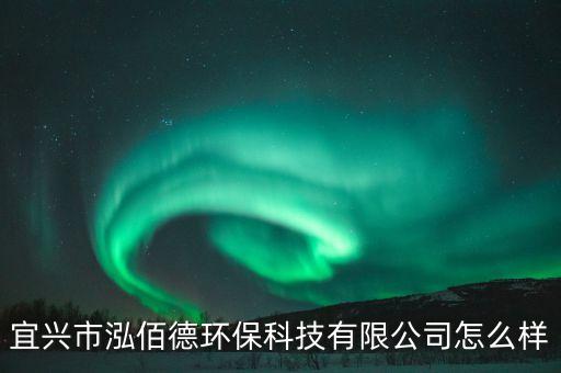 宜興市泓佰德環(huán)?？萍加邢薰驹趺礃? class=