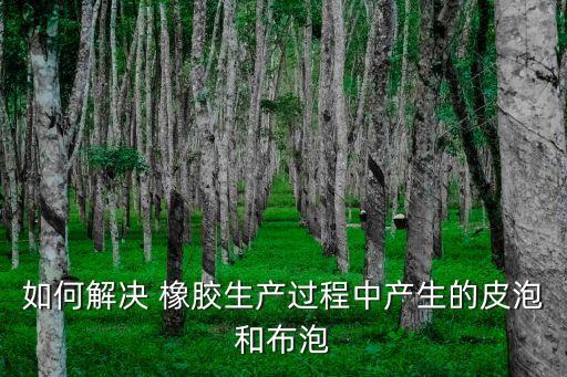 如何解決 橡膠生產(chǎn)過程中產(chǎn)生的皮泡和布泡