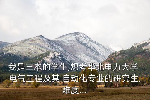 我是三本的學(xué)生,想考華北電力大學(xué) 電氣工程及其 自動(dòng)化專(zhuān)業(yè)的研究生,難度...