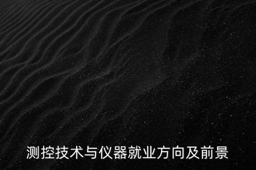 測控技術(shù)與儀器就業(yè)方向及前景