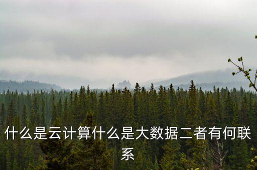 什么是云計算什么是大數(shù)據(jù)二者有何聯(lián)系