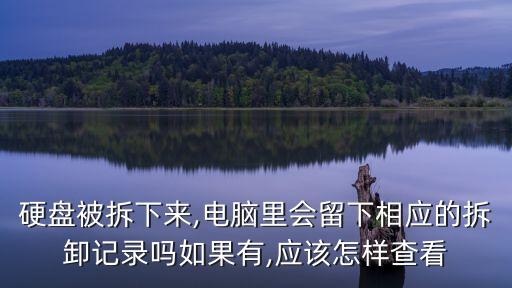 硬盤被拆下來(lái),電腦里會(huì)留下相應(yīng)的拆卸記錄嗎如果有,應(yīng)該怎樣查看