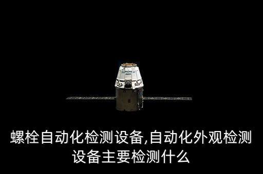 東莞螺栓自動化檢測設(shè)備,自動化外觀檢測設(shè)備主要檢測什么?