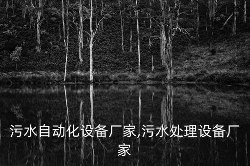 貴州污水自動化設(shè)備廠家,污水處理設(shè)備廠家
