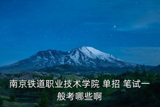 南京鐵道職業(yè)技術學院 單招 筆試一般考哪些啊
