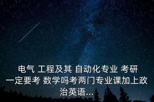  電氣 工程及其 自動化專業(yè) 考研一定要考 數(shù)學(xué)嗎考兩門專業(yè)課加上政治英語...