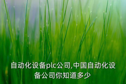 達州自動化設(shè)備plc公司,中國自動化設(shè)備公司你知道多少?
