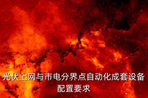光伏上網(wǎng)與市電分界點(diǎn)自動化成套設(shè)備配置要求