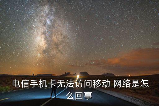  電信手機(jī)卡無(wú)法訪問(wèn)移動(dòng) 網(wǎng)絡(luò)是怎么回事