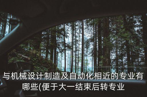 與機(jī)械設(shè)計(jì)制造及自動(dòng)化相近的專業(yè)有哪些(便于大一結(jié)束后轉(zhuǎn)專業(yè)