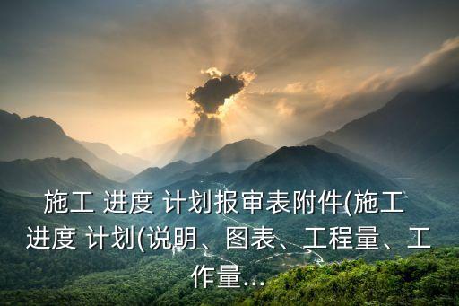 施工 進(jìn)度 計(jì)劃報(bào)審表附件(施工 進(jìn)度 計(jì)劃(說明、圖表、工程量、工作量...