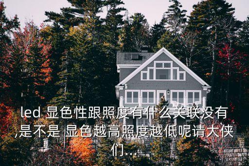 led 顯色性跟照度有什么關(guān)聯(lián)沒有,是不是 顯色越高照度越低呢請大俠們...