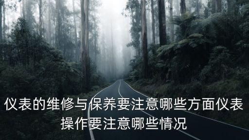 儀表的維修與保養(yǎng)要注意哪些方面儀表操作要注意哪些情況