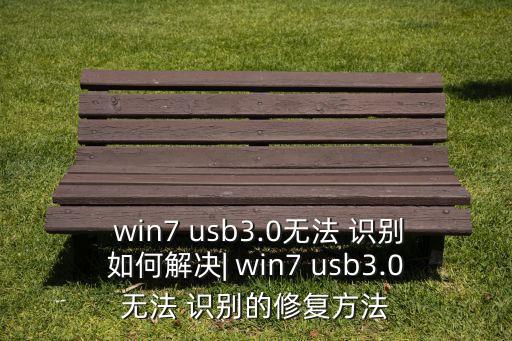  win7 usb3.0無法 識(shí)別如何解決| win7 usb3.0無法 識(shí)別的修復(fù)方法