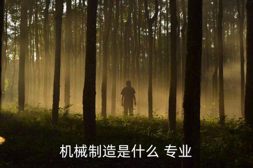 機(jī)械制造是什么 專業(yè)