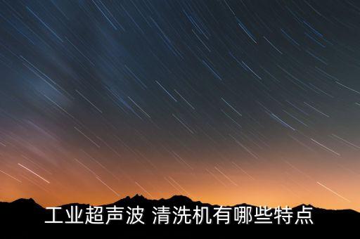 工業(yè)超聲波 清洗機(jī)有哪些特點(diǎn)
