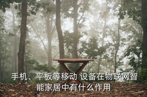  手機(jī)、平板等移動(dòng) 設(shè)備在物聯(lián)網(wǎng)智能家居中有什么作用