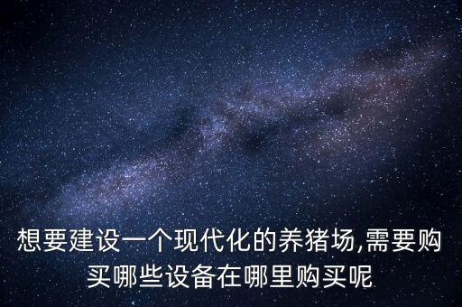 想要建設(shè)一個現(xiàn)代化的養(yǎng)豬場,需要購買哪些設(shè)備在哪里購買呢