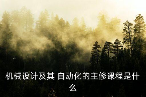 自動化專業(yè)學(xué)什么為主科目,機械制造及其自動化專業(yè)學(xué)什么