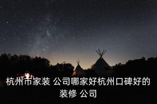 杭州市家裝 公司哪家好杭州口碑好的裝修 公司