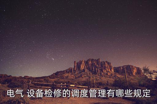 電氣 設(shè)備檢修的調(diào)度管理有哪些規(guī)定