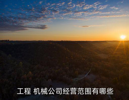  工程 機(jī)械公司經(jīng)營范圍有哪些