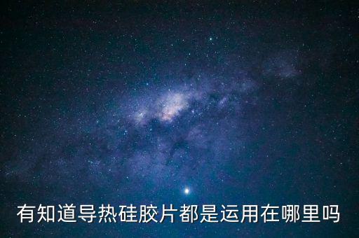 有知道導(dǎo)熱硅膠片都是運(yùn)用在哪里嗎