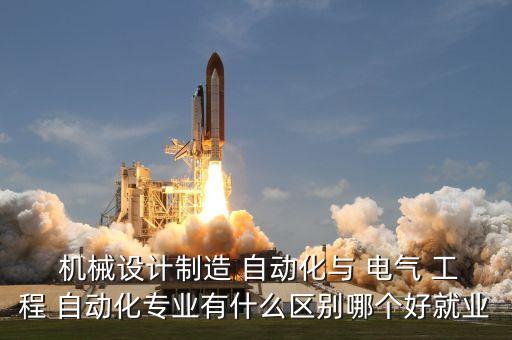  機(jī)械設(shè)計(jì)制造 自動(dòng)化與 電氣 工程 自動(dòng)化專(zhuān)業(yè)有什么區(qū)別哪個(gè)好就業(yè)