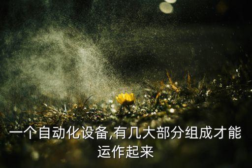 一個(gè)自動化設(shè)備,有幾大部分組成才能運(yùn)作起來