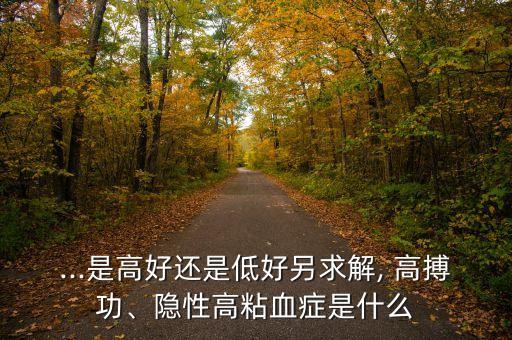 ...是高好還是低好另求解, 高搏功、隱性高粘血癥是什么