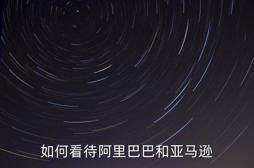 如何看待阿里巴巴和亞馬遜