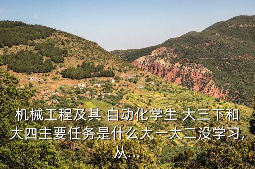 機(jī)械工程及其 自動(dòng)化學(xué)生 大三下和大四主要任務(wù)是什么大一大二沒(méi)學(xué)習(xí),從...