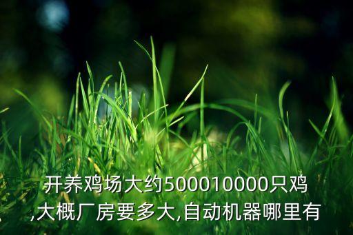 開(kāi)養(yǎng)雞場(chǎng)大約500010000只雞,大概廠房要多大,自動(dòng)機(jī)器哪里有